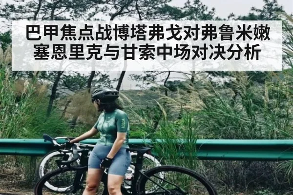 巴甲焦点战博塔弗戈对弗鲁米嫩塞恩里克与甘索中场对决分析